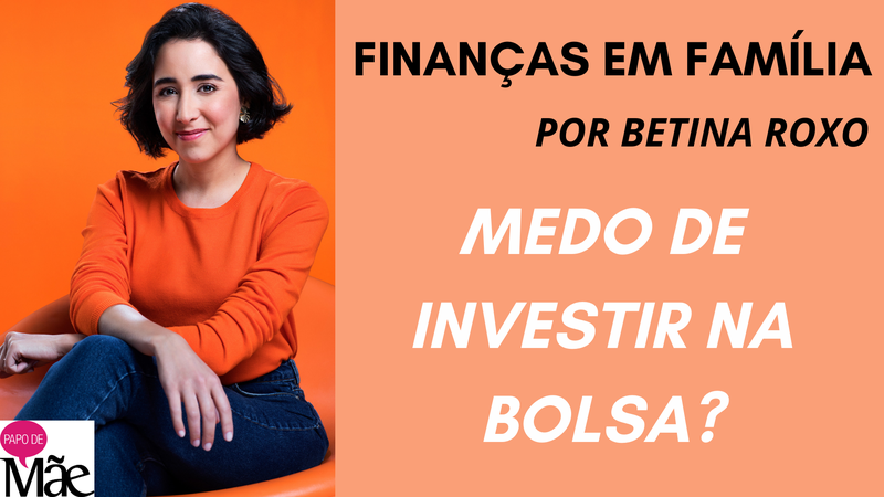 A colunista de finanças do Papo de Mãe, Betina Roxo, dá dicas para famílias. Desta vez essa fala sobre como investir na bolsa de valores sem medo