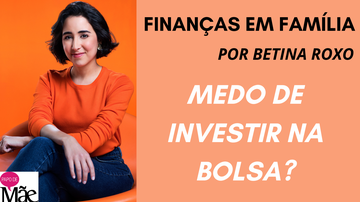 A colunista de finanças do Papo de Mãe, Betina Roxo, dá dicas para famílias. Desta vez essa fala sobre como investir na bolsa de valores sem medo